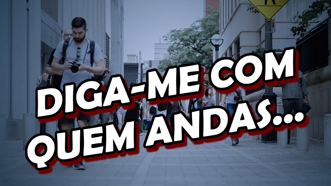 Diga-me com quem andas